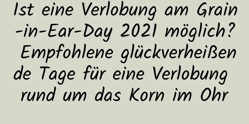 Ist eine Verlobung am Grain-in-Ear-Day 2021 möglich? Empfohlene glückverheißende Tage für eine Verlobung rund um das Korn im Ohr