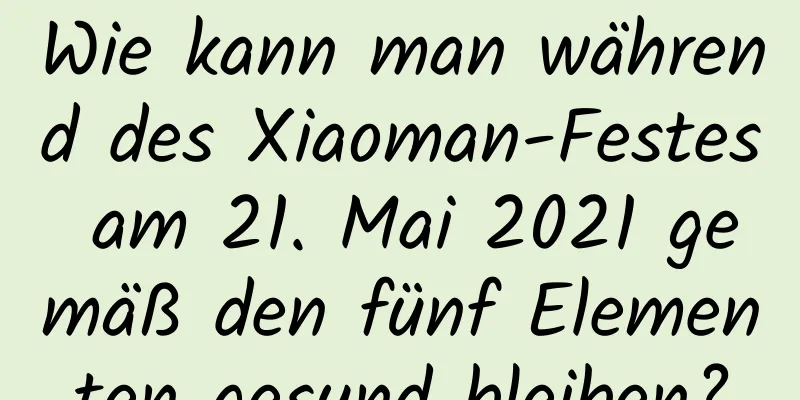 Wie kann man während des Xiaoman-Festes am 21. Mai 2021 gemäß den fünf Elementen gesund bleiben?