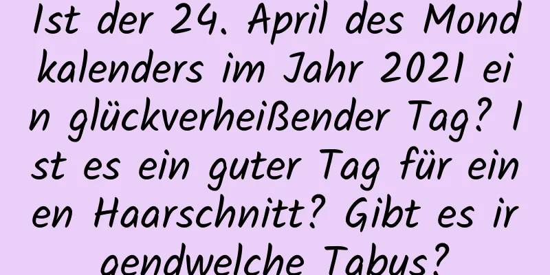 Ist der 24. April des Mondkalenders im Jahr 2021 ein glückverheißender Tag? Ist es ein guter Tag für einen Haarschnitt? Gibt es irgendwelche Tabus?