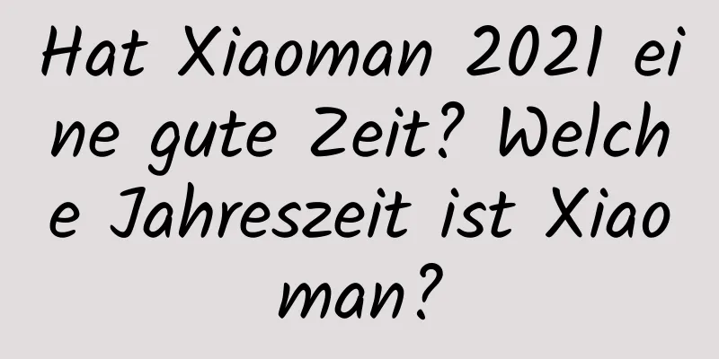 Hat Xiaoman 2021 eine gute Zeit? Welche Jahreszeit ist Xiaoman?