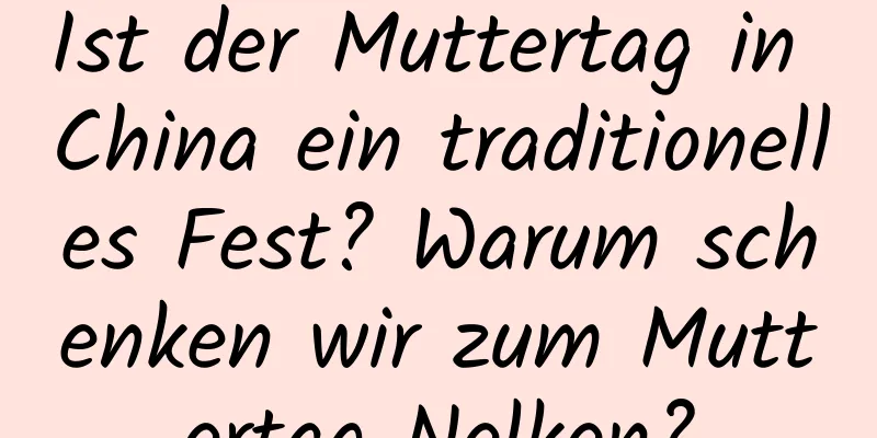 Ist der Muttertag in China ein traditionelles Fest? Warum schenken wir zum Muttertag Nelken?