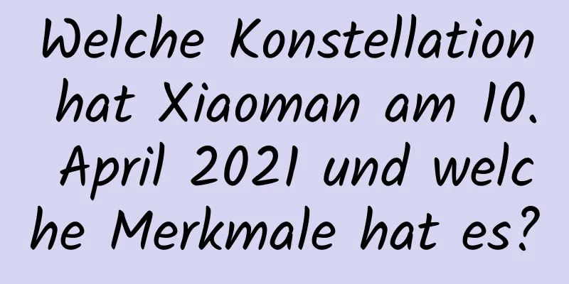 Welche Konstellation hat Xiaoman am 10. April 2021 und welche Merkmale hat es?