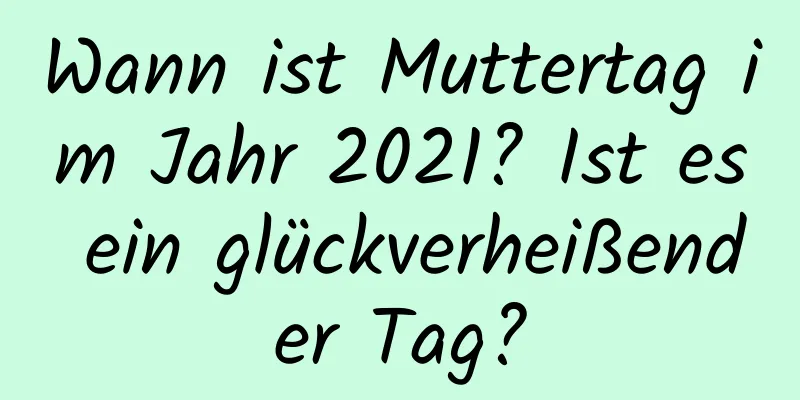 Wann ist Muttertag im Jahr 2021? Ist es ein glückverheißender Tag?