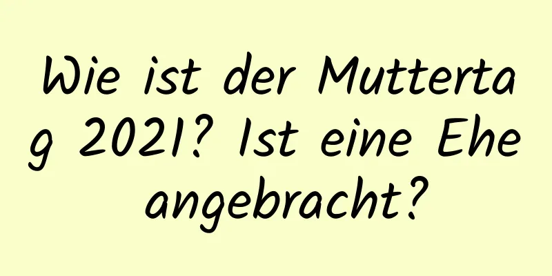 Wie ist der Muttertag 2021? Ist eine Ehe angebracht?