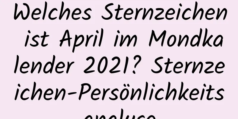 Welches Sternzeichen ist April im Mondkalender 2021? Sternzeichen-Persönlichkeitsanalyse