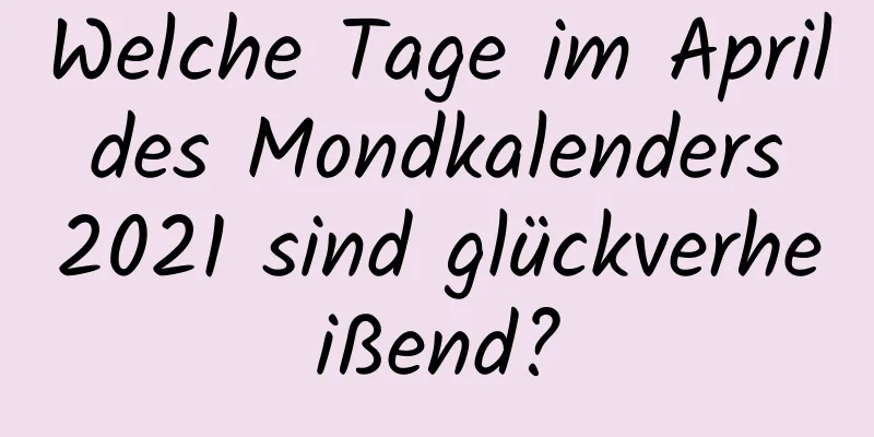 Welche Tage im April des Mondkalenders 2021 sind glückverheißend?