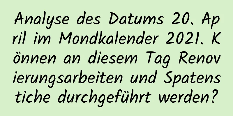 Analyse des Datums 20. April im Mondkalender 2021. Können an diesem Tag Renovierungsarbeiten und Spatenstiche durchgeführt werden?