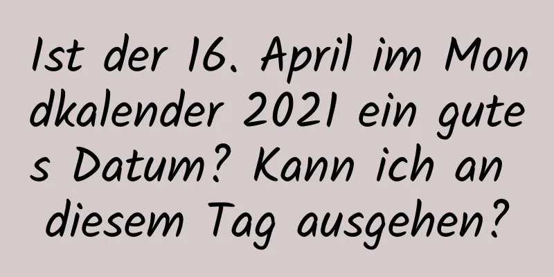 Ist der 16. April im Mondkalender 2021 ein gutes Datum? Kann ich an diesem Tag ausgehen?