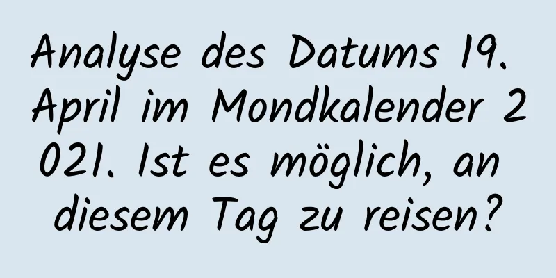 Analyse des Datums 19. April im Mondkalender 2021. Ist es möglich, an diesem Tag zu reisen?