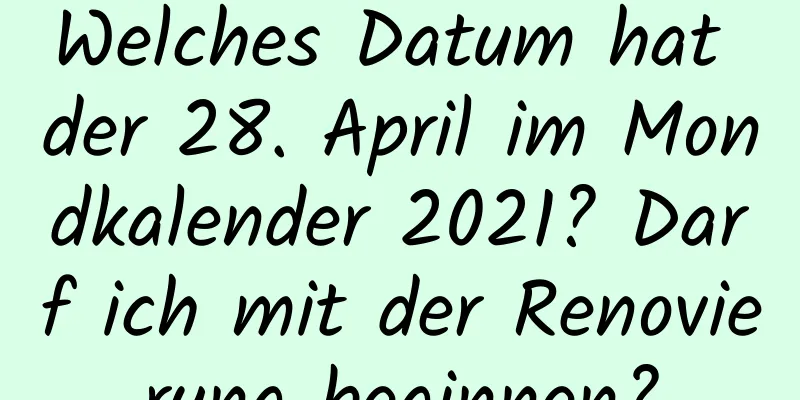 Welches Datum hat der 28. April im Mondkalender 2021? Darf ich mit der Renovierung beginnen?