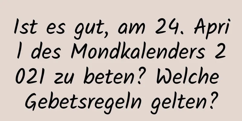 Ist es gut, am 24. April des Mondkalenders 2021 zu beten? Welche Gebetsregeln gelten?