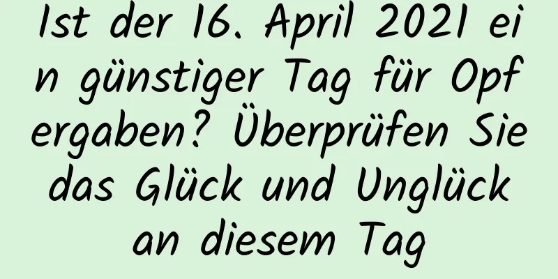 Ist der 16. April 2021 ein günstiger Tag für Opfergaben? Überprüfen Sie das Glück und Unglück an diesem Tag