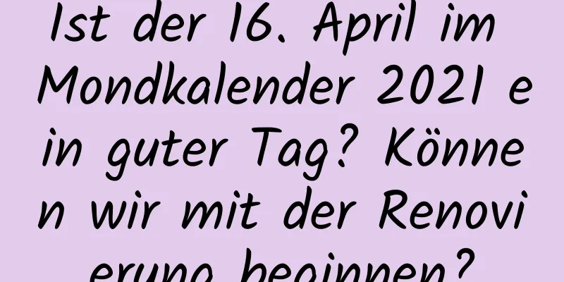 Ist der 16. April im Mondkalender 2021 ein guter Tag? Können wir mit der Renovierung beginnen?