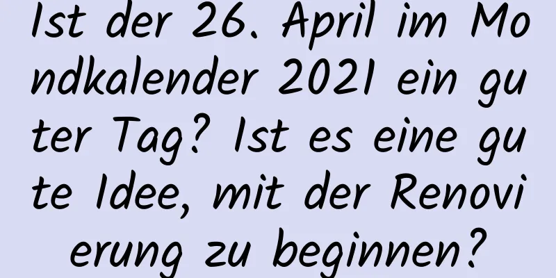 Ist der 26. April im Mondkalender 2021 ein guter Tag? Ist es eine gute Idee, mit der Renovierung zu beginnen?