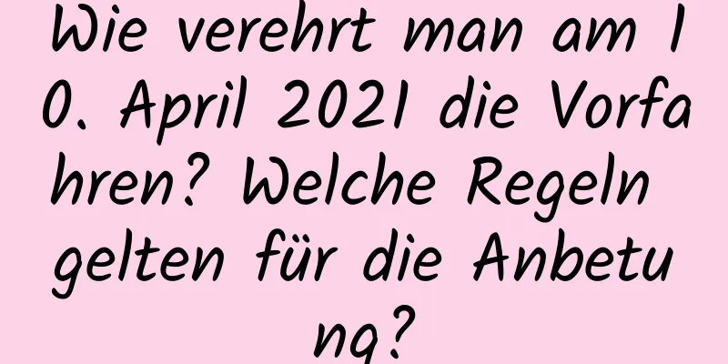 Wie verehrt man am 10. April 2021 die Vorfahren? Welche Regeln gelten für die Anbetung?