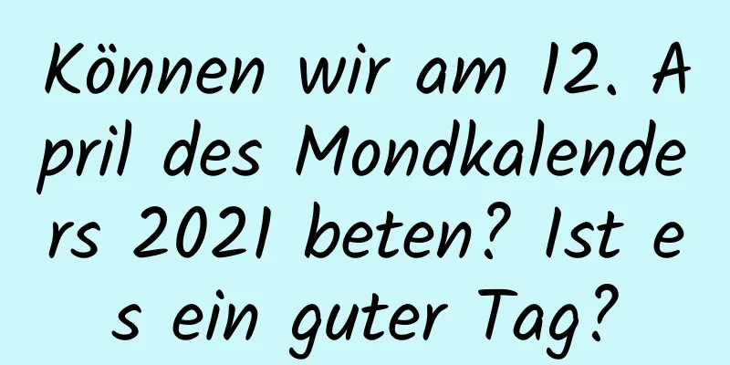 Können wir am 12. April des Mondkalenders 2021 beten? Ist es ein guter Tag?