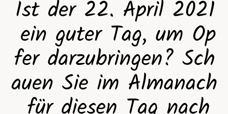 Ist der 22. April 2021 ein guter Tag, um Opfer darzubringen? Schauen Sie im Almanach für diesen Tag nach