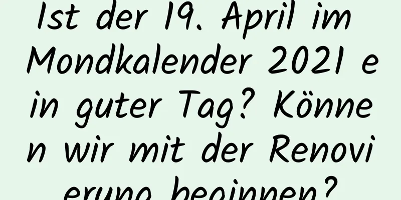 Ist der 19. April im Mondkalender 2021 ein guter Tag? Können wir mit der Renovierung beginnen?