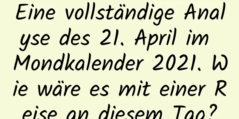 Eine vollständige Analyse des 21. April im Mondkalender 2021. Wie wäre es mit einer Reise an diesem Tag?