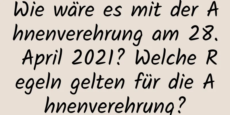 Wie wäre es mit der Ahnenverehrung am 28. April 2021? Welche Regeln gelten für die Ahnenverehrung?