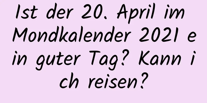 Ist der 20. April im Mondkalender 2021 ein guter Tag? Kann ich reisen?