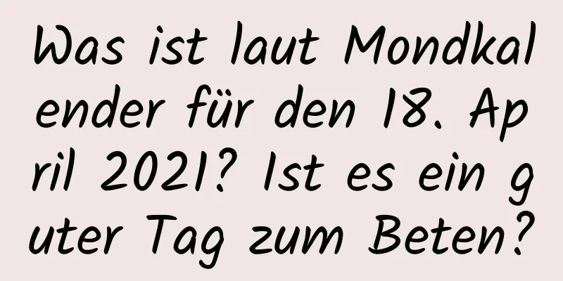 Was ist laut Mondkalender für den 18. April 2021? Ist es ein guter Tag zum Beten?