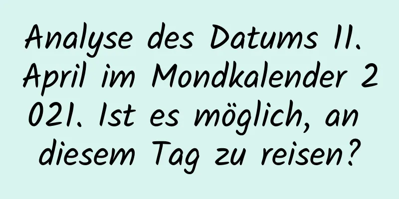 Analyse des Datums 11. April im Mondkalender 2021. Ist es möglich, an diesem Tag zu reisen?