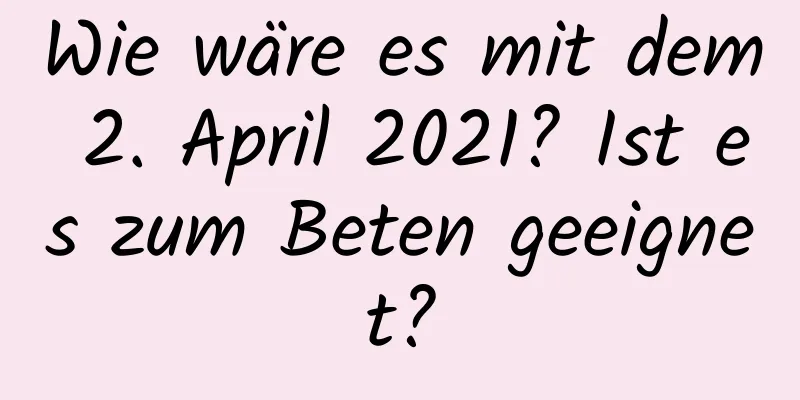 Wie wäre es mit dem 2. April 2021? Ist es zum Beten geeignet?