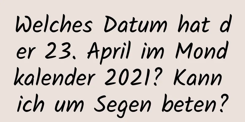 Welches Datum hat der 23. April im Mondkalender 2021? Kann ich um Segen beten?