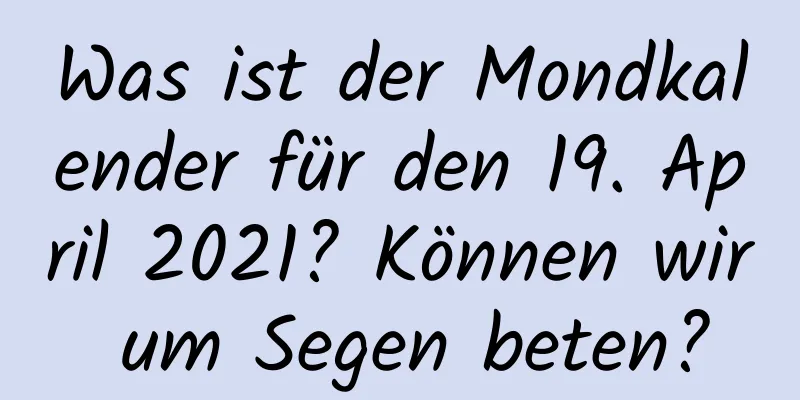 Was ist der Mondkalender für den 19. April 2021? Können wir um Segen beten?