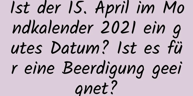 Ist der 15. April im Mondkalender 2021 ein gutes Datum? Ist es für eine Beerdigung geeignet?