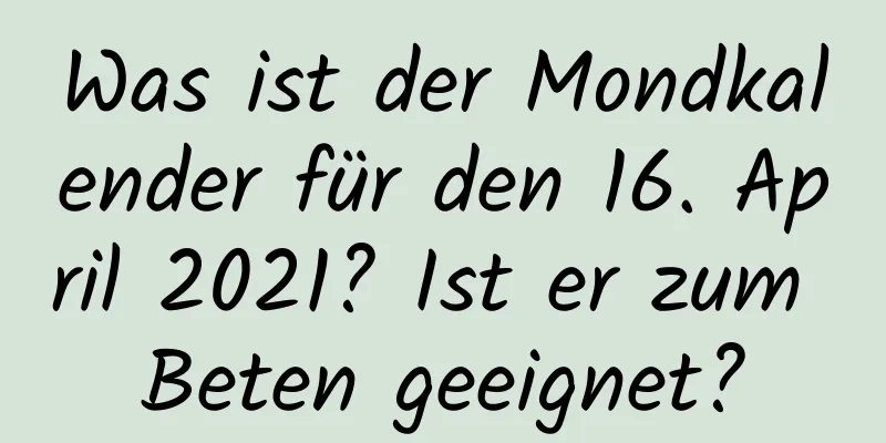 Was ist der Mondkalender für den 16. April 2021? Ist er zum Beten geeignet?