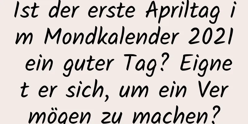 Ist der erste Apriltag im Mondkalender 2021 ein guter Tag? Eignet er sich, um ein Vermögen zu machen?