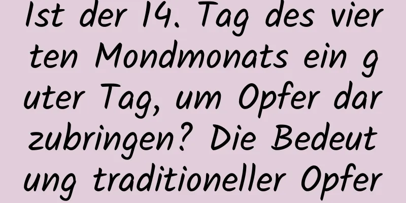 Ist der 14. Tag des vierten Mondmonats ein guter Tag, um Opfer darzubringen? Die Bedeutung traditioneller Opfer