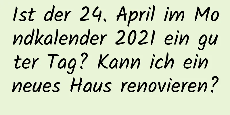 Ist der 24. April im Mondkalender 2021 ein guter Tag? Kann ich ein neues Haus renovieren?