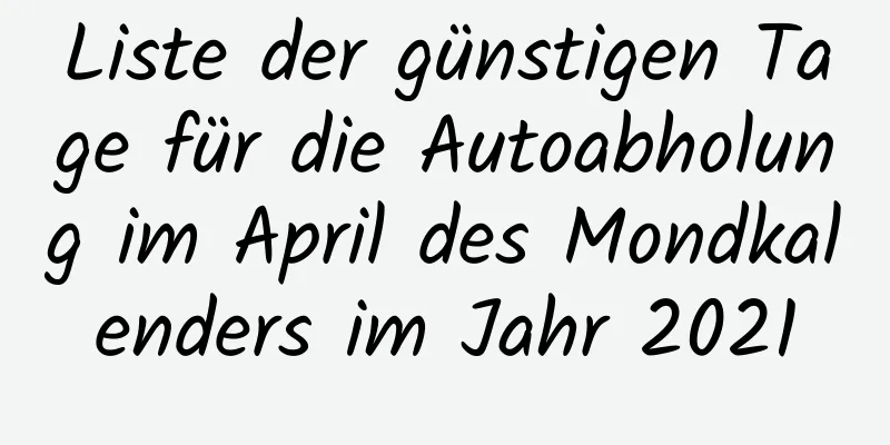 Liste der günstigen Tage für die Autoabholung im April des Mondkalenders im Jahr 2021