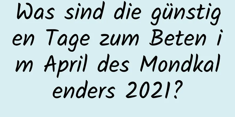 Was sind die günstigen Tage zum Beten im April des Mondkalenders 2021?