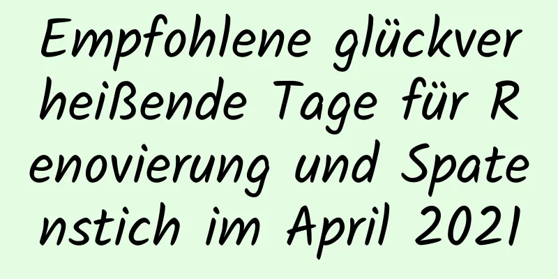 Empfohlene glückverheißende Tage für Renovierung und Spatenstich im April 2021