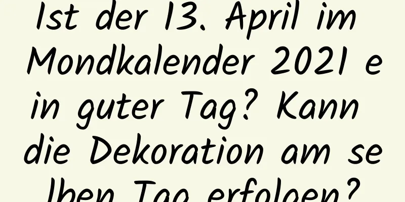 Ist der 13. April im Mondkalender 2021 ein guter Tag? Kann die Dekoration am selben Tag erfolgen?