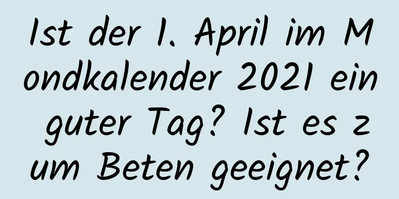 Ist der 1. April im Mondkalender 2021 ein guter Tag? Ist es zum Beten geeignet?