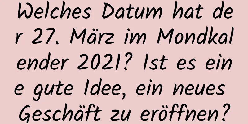 Welches Datum hat der 27. März im Mondkalender 2021? Ist es eine gute Idee, ein neues Geschäft zu eröffnen?