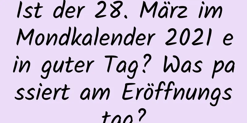 Ist der 28. März im Mondkalender 2021 ein guter Tag? Was passiert am Eröffnungstag?