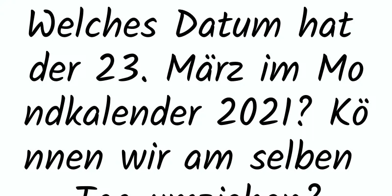 Welches Datum hat der 23. März im Mondkalender 2021? Können wir am selben Tag umziehen?