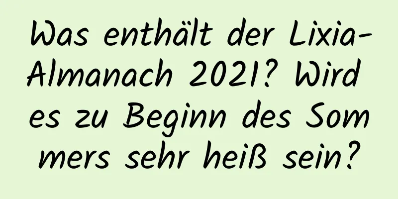 Was enthält der Lixia-Almanach 2021? Wird es zu Beginn des Sommers sehr heiß sein?