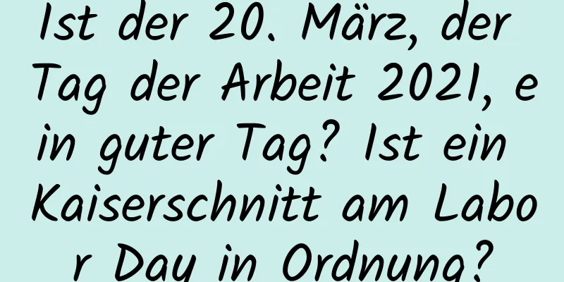 Ist der 20. März, der Tag der Arbeit 2021, ein guter Tag? Ist ein Kaiserschnitt am Labor Day in Ordnung?