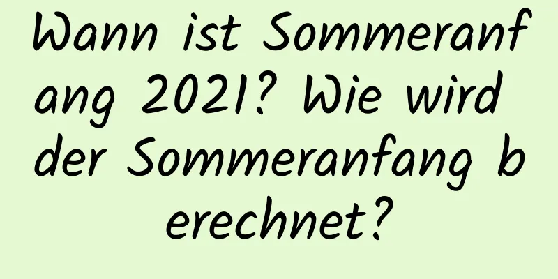 Wann ist Sommeranfang 2021? Wie wird der Sommeranfang berechnet?