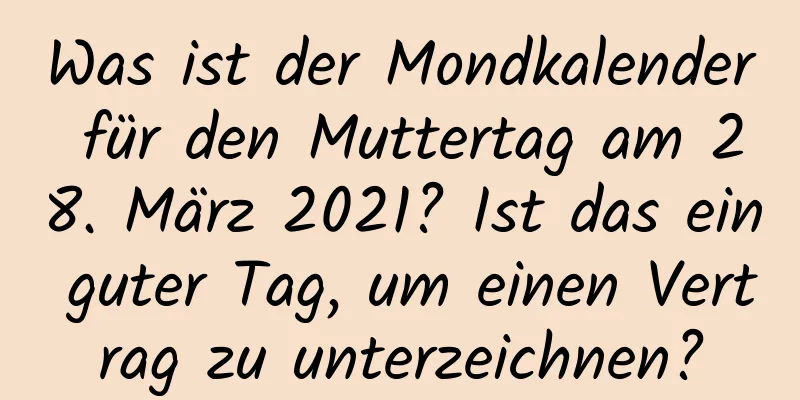 Was ist der Mondkalender für den Muttertag am 28. März 2021? Ist das ein guter Tag, um einen Vertrag zu unterzeichnen?