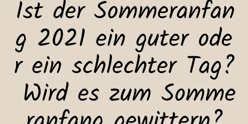 Ist der Sommeranfang 2021 ein guter oder ein schlechter Tag? Wird es zum Sommeranfang gewittern?