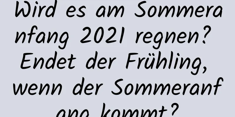 Wird es am Sommeranfang 2021 regnen? Endet der Frühling, wenn der Sommeranfang kommt?