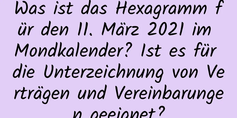 Was ist das Hexagramm für den 11. März 2021 im Mondkalender? Ist es für die Unterzeichnung von Verträgen und Vereinbarungen geeignet?